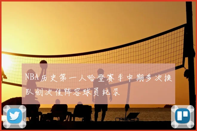 NBA历史第一人哈登赛季中期多次换队创次佳阵容球员纪录