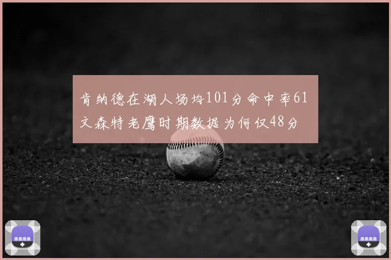 肯纳德在湖人场均101分命中率61 文森特老鹰时期数据为何仅48分