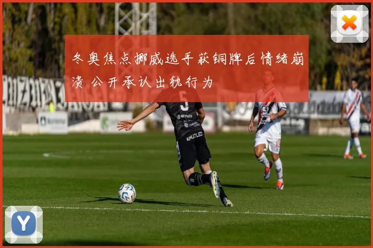 冬奥焦点挪威选手获铜牌后情绪崩溃 公开承认出轨行为