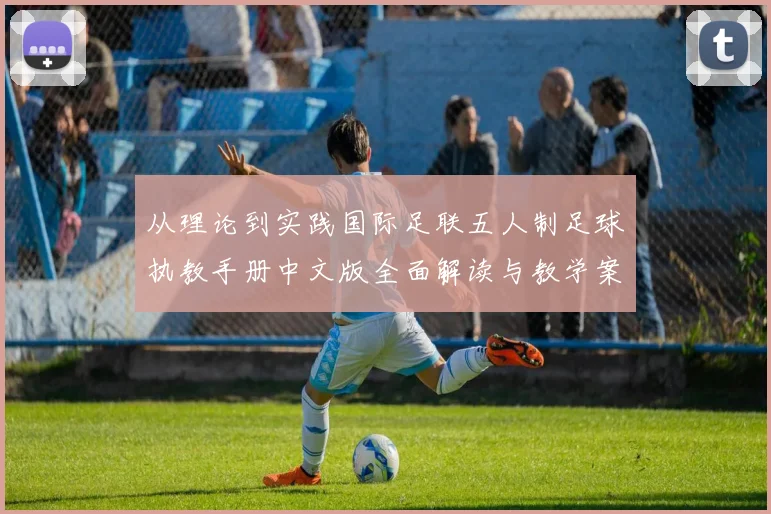 从理论到实践国际足联五人制足球执教手册中文版全面解读与教学案例