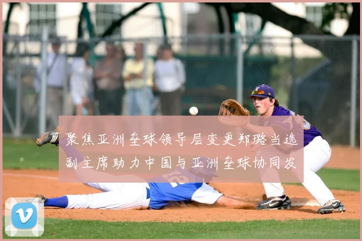 聚焦亚洲垒球领导层变更郑璐当选副主席助力中国与亚洲垒球协同发展