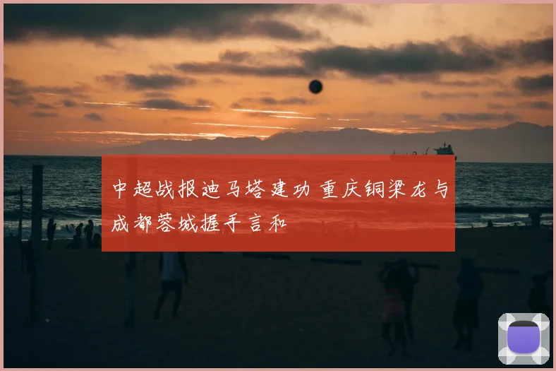 中超战报迪马塔建功 重庆铜梁龙与成都蓉城握手言和