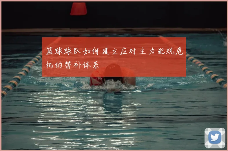 篮球球队如何建立应对主力犯规危机的替补体系