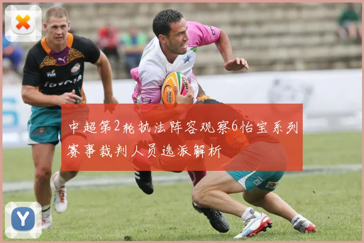 中超第2轮执法阵容观察6怡宝系列赛事裁判人员选派解析