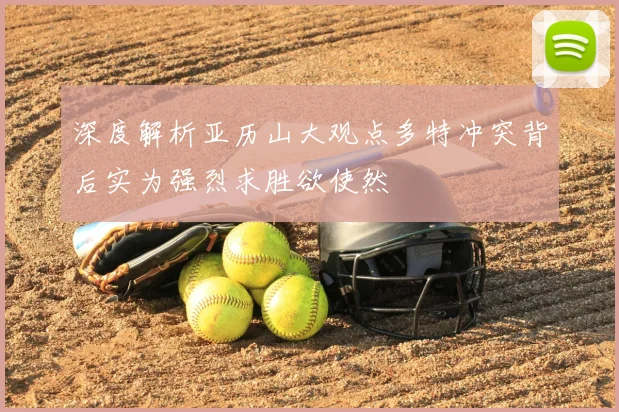 深度解析亚历山大观点多特冲突背后实为强烈求胜欲使然