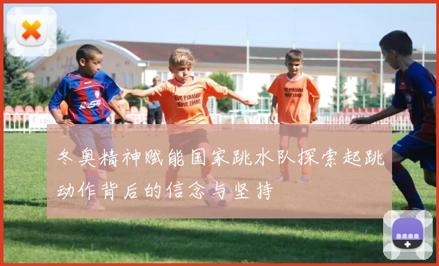 冬奥精神赋能国家跳水队探索起跳动作背后的信念与坚持