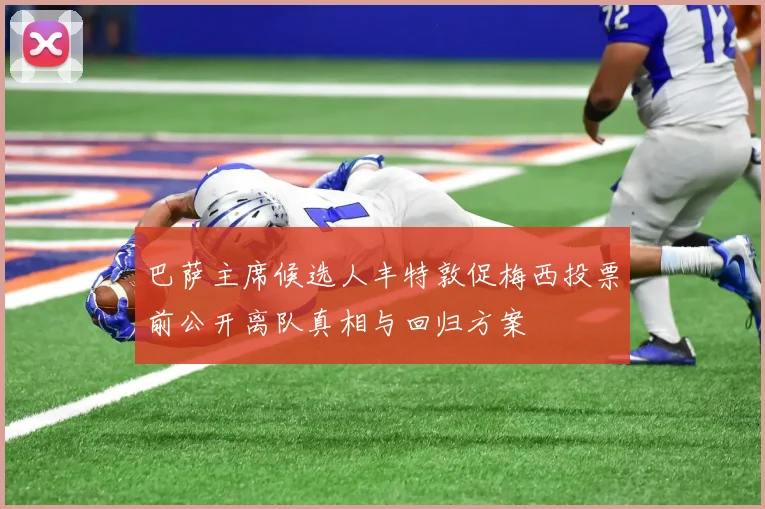 巴萨主席候选人丰特敦促梅西投票前公开离队真相与回归方案