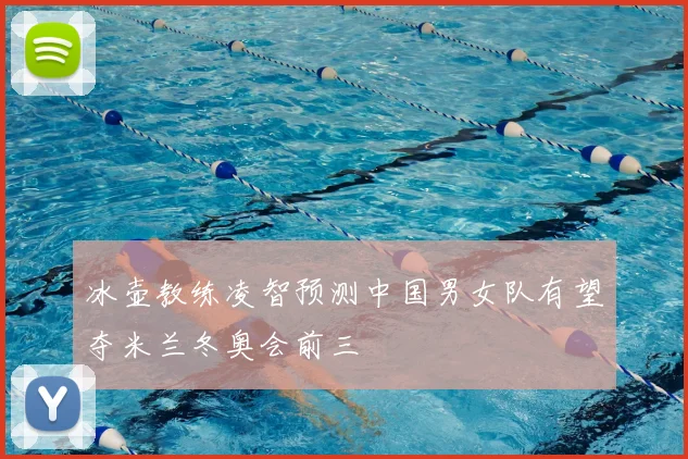 冰壶教练凌智预测中国男女队有望夺米兰冬奥会前三