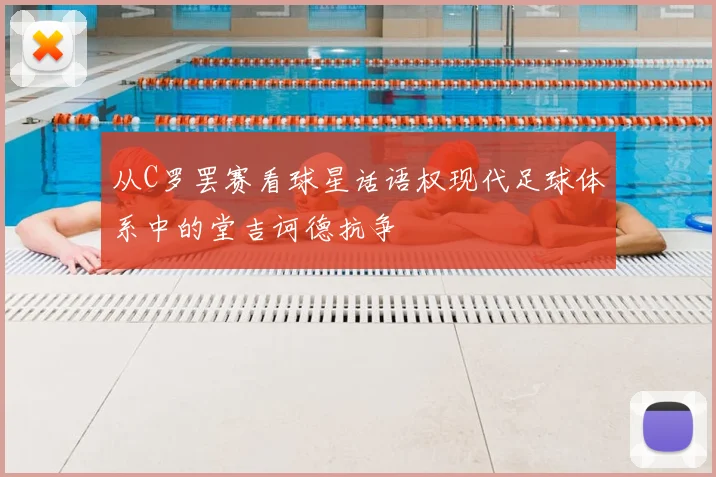 从C罗罢赛看球星话语权现代足球体系中的堂吉诃德抗争