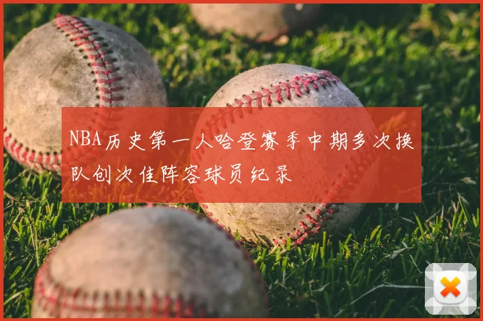 NBA历史第一人哈登赛季中期多次换队创次佳阵容球员纪录